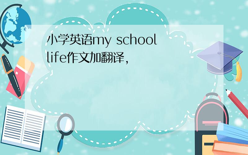 小学英语my school life作文加翻译,