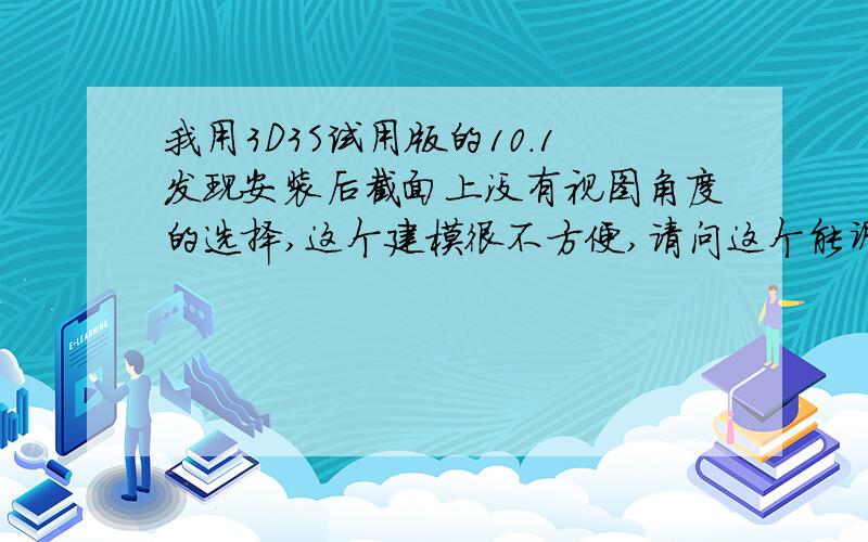 我用3D3S试用版的10.1发现安装后截面上没有视图角度的选择,这个建模很不方便,请问这个能调出来吗?