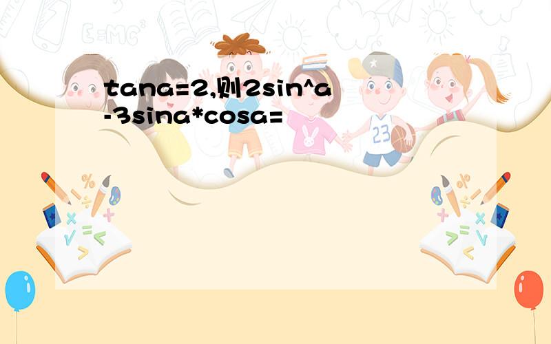 tana=2,则2sin^a-3sina*cosa=