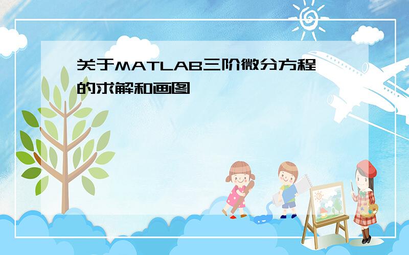 关于MATLAB三阶微分方程的求解和画图