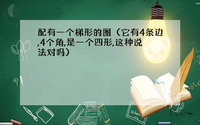 配有一个梯形的图（它有4条边,4个角,是一个四形,这种说法对吗）