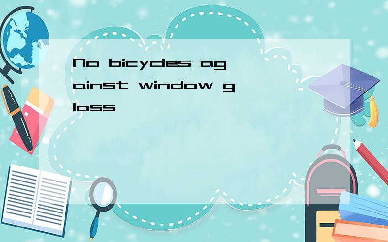 No bicycles against window glass