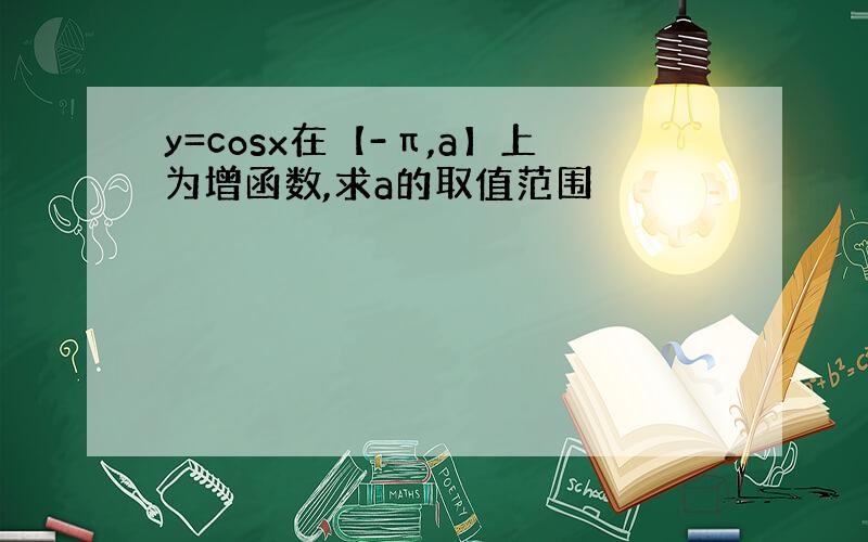 y=cosx在【-π,a】上为增函数,求a的取值范围