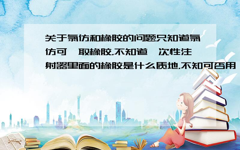 关于氯仿和橡胶的问题只知道氯仿可萃取橡胶，不知道一次性注射器里面的橡胶是什么质地，不知可否用一次性注射器来吸取氯仿，