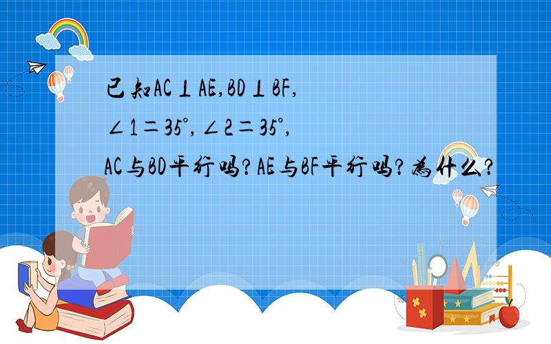 已知AC⊥AE,BD⊥BF,∠1＝35°,∠2＝35°,AC与BD平行吗?AE与BF平行吗?为什么?