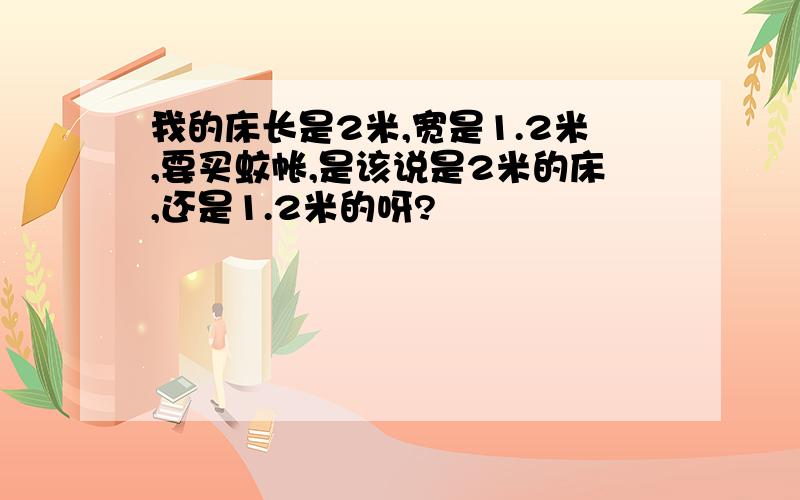 我的床长是2米,宽是1.2米,要买蚊帐,是该说是2米的床,还是1.2米的呀?