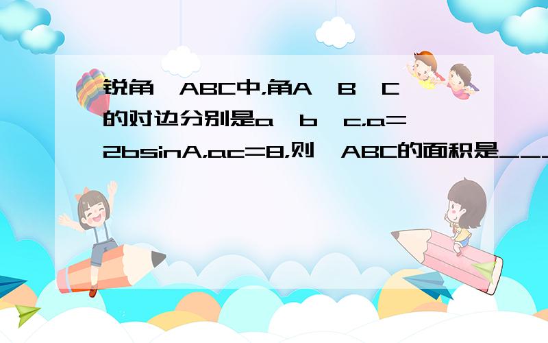 锐角△ABC中，角A、B、C的对边分别是a、b、c，a=2bsinA，ac=8，则△ABC的面积是______．