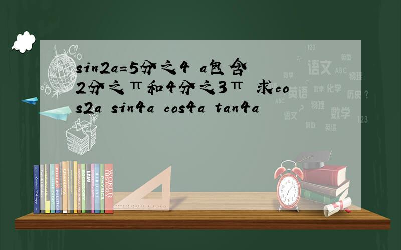 sin2a=5分之4 a包含2分之π和4分之3π 求cos2a sin4a cos4a tan4a