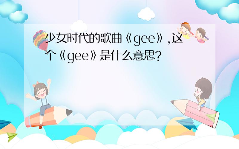 少女时代的歌曲《gee》,这个《gee》是什么意思?