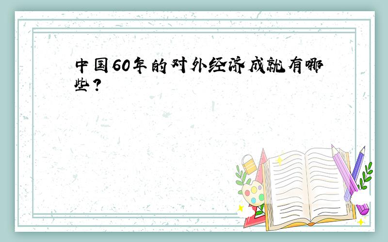 中国60年的对外经济成就有哪些?