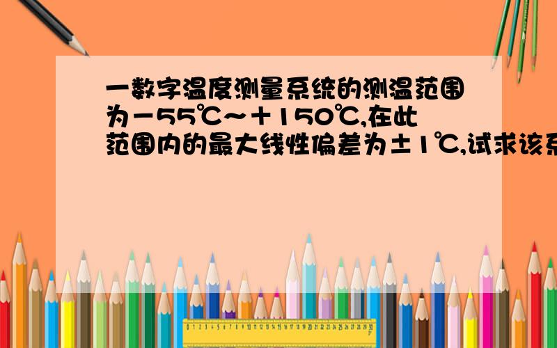 一数字温度测量系统的测温范围为－55℃～＋150℃,在此范围内的最大线性偏差为±1℃,试求该系统的测温线性度.