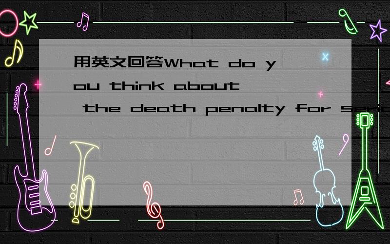 用英文回答What do you think about the death penalty for serious c