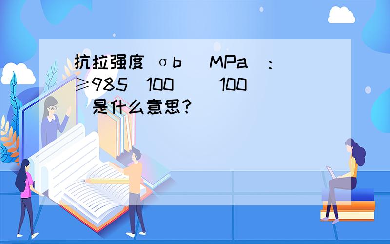 抗拉强度 σb (MPa)：≥985(100) （100）是什么意思?