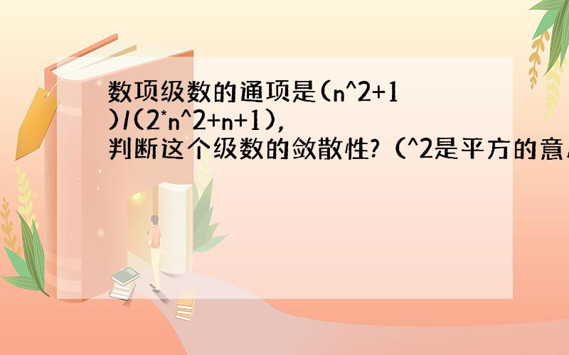 数项级数的通项是(n^2+1)/(2*n^2+n+1),判断这个级数的敛散性?（^2是平方的意思）