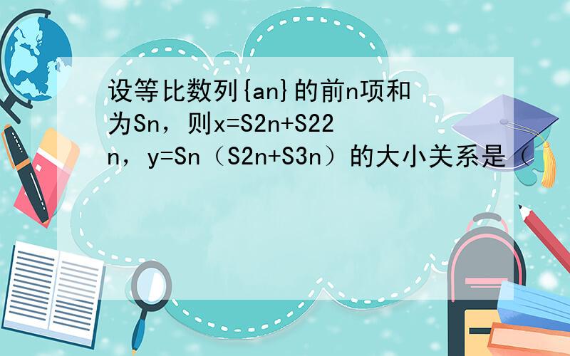 设等比数列{an}的前n项和为Sn，则x=S2n+S22n，y=Sn（S2n+S3n）的大小关系是（　　）