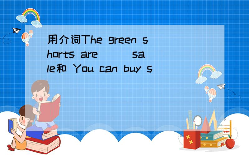 用介词The green shorts are___sale和 You can buy s