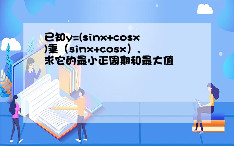 已知y=(sinx+cosx)乘（sinx+cosx）,求它的最小正周期和最大值