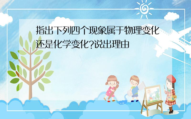 指出下列四个现象属于物理变化还是化学变化?说出理由