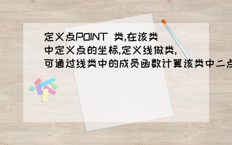 定义点POINT 类,在该类中定义点的坐标,定义线做类,可通过线类中的成员函数计算该类中二点间的距离