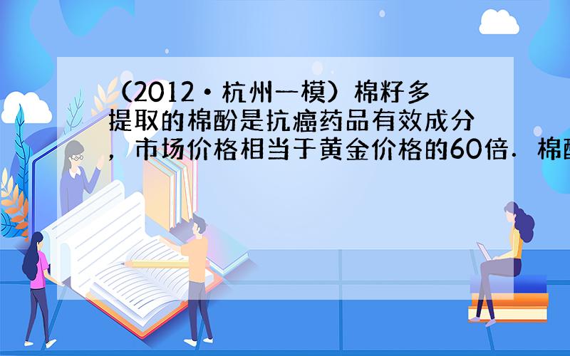 （2012•杭州一模）棉籽多提取的棉酚是抗癌药品有效成分，市场价格相当于黄金价格的60倍．棉酚的结构可表示的下，下列有关