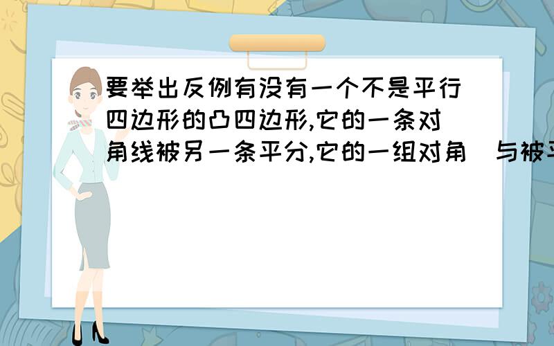 要举出反例有没有一个不是平行四边形的凸四边形,它的一条对角线被另一条平分,它的一组对角（与被平分的那条对角线不相交的那两