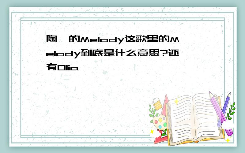 陶喆的Melody这歌里的Melody到底是什么意思?还有Olia