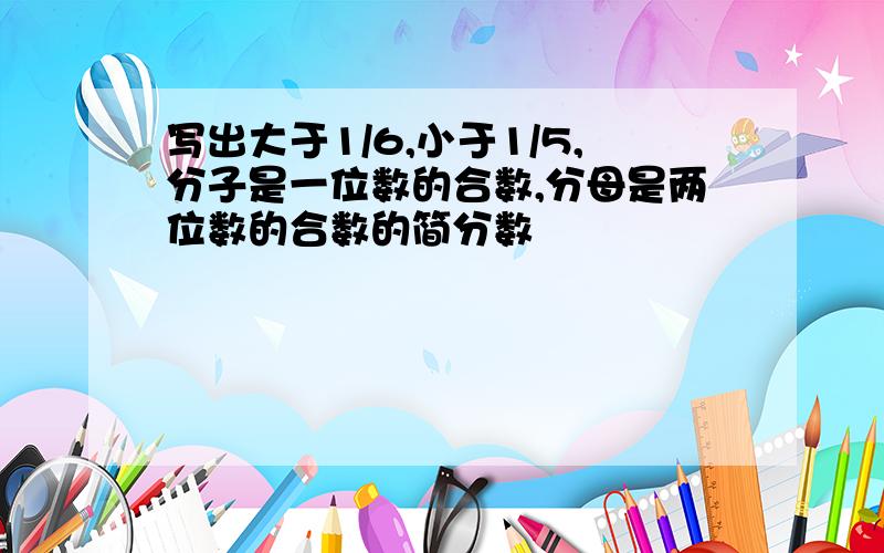 写出大于1/6,小于1/5,分子是一位数的合数,分母是两位数的合数的简分数
