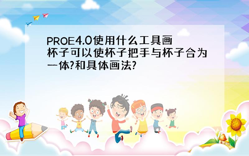 PROE4.0使用什么工具画杯子可以使杯子把手与杯子合为一体?和具体画法?