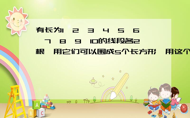 有长为1、2、3、4、5、6、7、8、9、10的线段各2根,用它们可以围成5个长方形,用这个长方形拼成一个面积尽可能小的