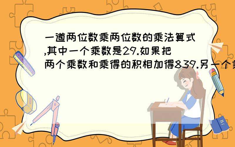 一道两位数乘两位数的乘法算式,其中一个乘数是29.如果把两个乘数和乘得的积相加得839.另一个乘数是多少?不能设X,