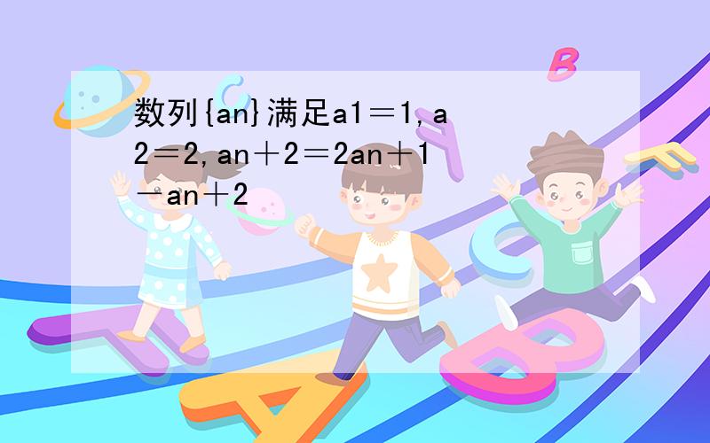 数列{an}满足a1＝1,a2＝2,an＋2＝2an＋1－an＋2