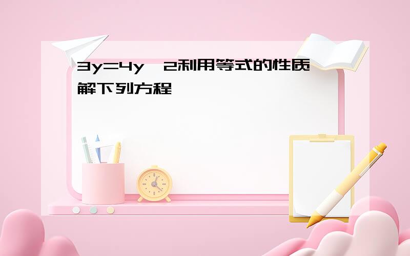 3y=4y一2利用等式的性质解下列方程