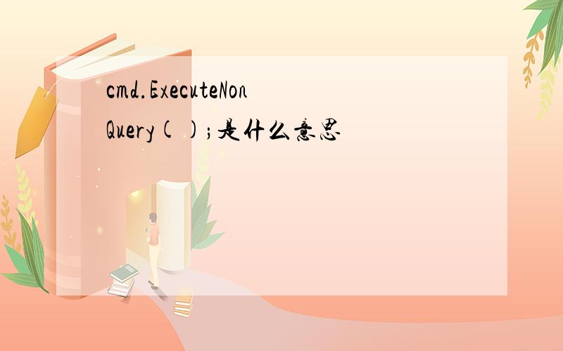 cmd.ExecuteNonQuery();是什么意思