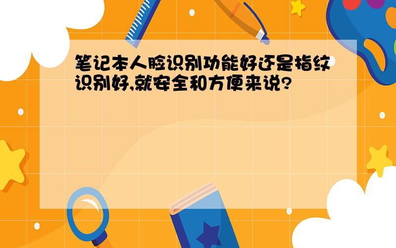 笔记本人脸识别功能好还是指纹识别好,就安全和方便来说?