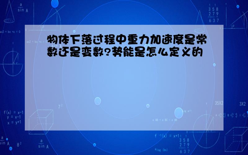 物体下落过程中重力加速度是常数还是变数?势能是怎么定义的