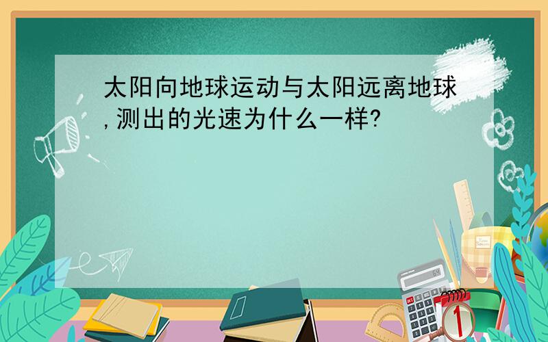 太阳向地球运动与太阳远离地球,测出的光速为什么一样?