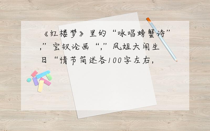 《红楼梦》里的“咏唱螃蟹诗”,”宝钗论画“,”凤姐大闹生日“情节简述各100字左右,