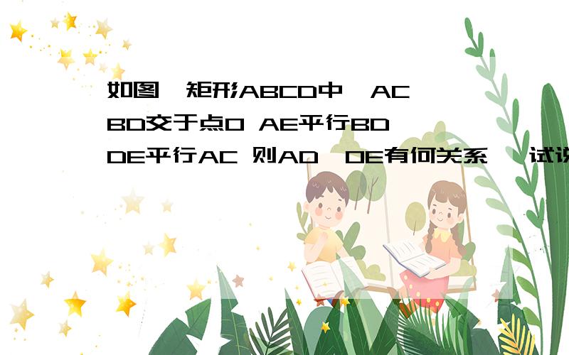 如图,矩形ABCD中,AC,BD交于点O AE平行BD,DE平行AC 则AD,OE有何关系 ,试说明理由