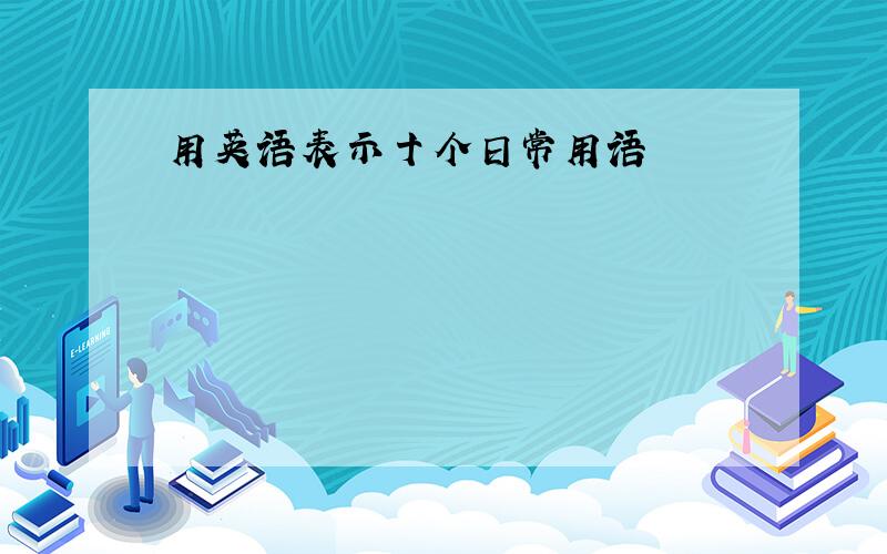 用英语表示十个日常用语