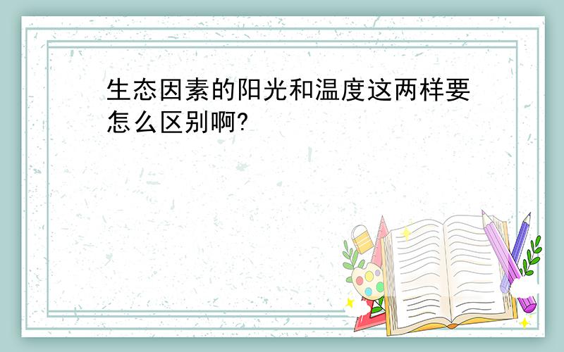 生态因素的阳光和温度这两样要怎么区别啊?