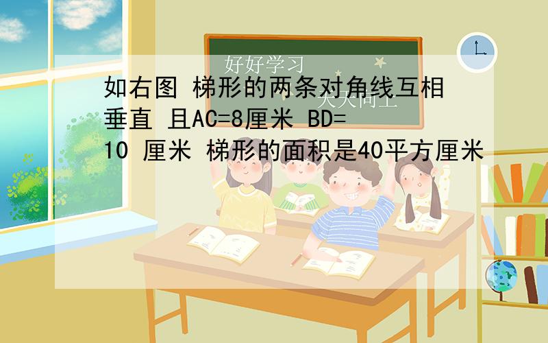 如右图 梯形的两条对角线互相垂直 且AC=8厘米 BD=10 厘米 梯形的面积是40平方厘米