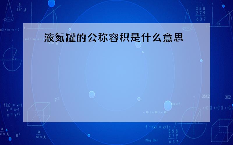 液氮罐的公称容积是什么意思