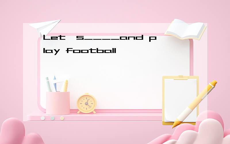 Let's____and play football