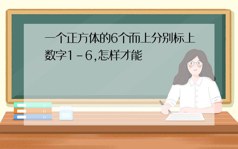 一个正方体的6个而上分别标上数字1-6,怎样才能