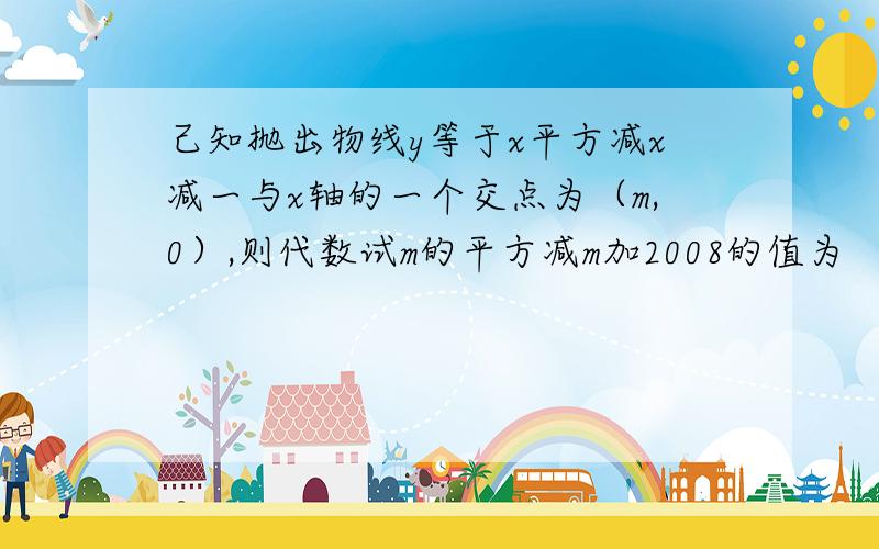 己知抛出物线y等于x平方减x减一与x轴的一个交点为（m,0）,则代数试m的平方减m加2008的值为