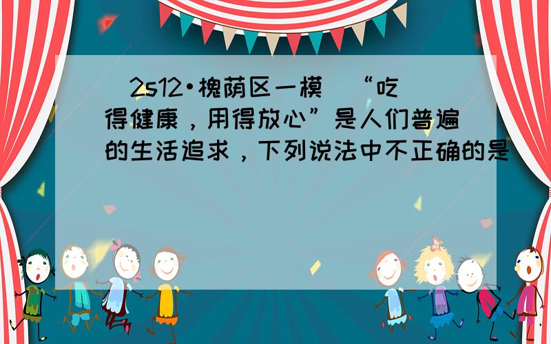 （2s12•槐荫区一模）“吃得健康，用得放心”是人们普遍的生活追求，下列说法中不正确的是（　　）