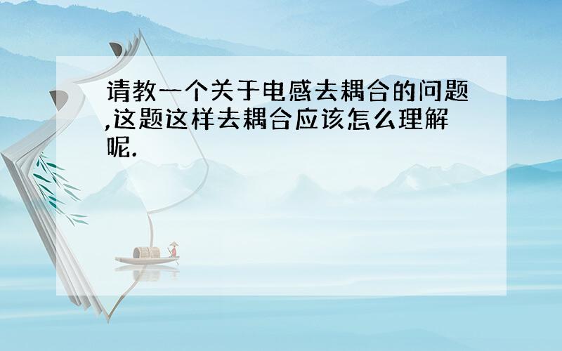 请教一个关于电感去耦合的问题,这题这样去耦合应该怎么理解呢.