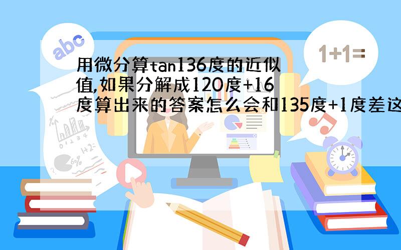 用微分算tan136度的近似值,如果分解成120度+16度算出来的答案怎么会和135度+1度差这么多