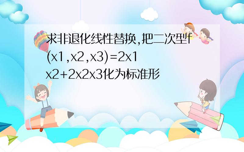 求非退化线性替换,把二次型f(x1,x2,x3)=2x1x2+2x2x3化为标准形