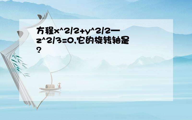 方程x^2/2+y^2/2—z^2/3=0,它的旋转轴是?